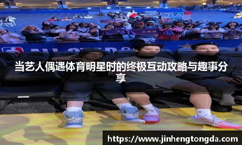 当艺人偶遇体育明星时的终极互动攻略与趣事分享