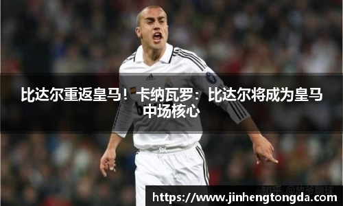 比达尔重返皇马！卡纳瓦罗：比达尔将成为皇马中场核心