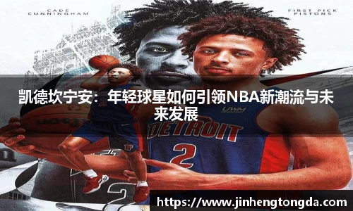 凯德坎宁安：年轻球星如何引领NBA新潮流与未来发展