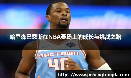 哈里森巴恩斯在NBA赛场上的成长与挑战之路